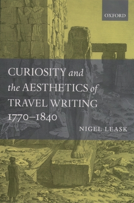 Curiosity and the Aesthetics of Travel Writing, 1770-1840: `From an Antique Land' - Leask, Nigel