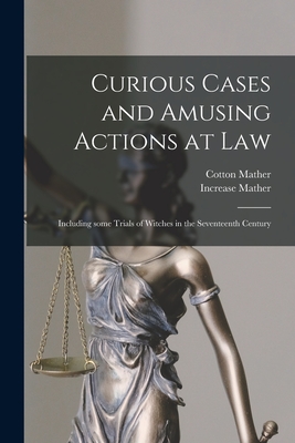 Curious Cases and Amusing Actions at Law [microform]: Including Some Trials of Witches in the Seventeenth Century - Mather, Cotton 1663-1728, and Mather, Increase 1639-1723