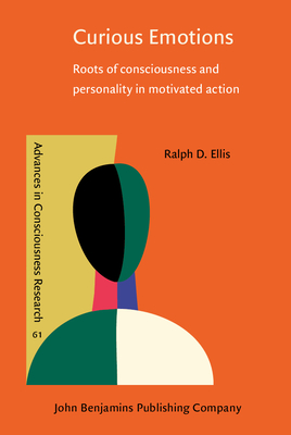 Curious Emotions: Roots of Consciousness and Personality in Motivated Action - Ellis, Ralph D