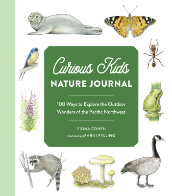 Curious Kids Nature Journal: 100 Ways to Explore the Outdoor Wonders of the Pacific Northwest - Cohen, Fiona