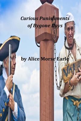 Curious Punishments of Bygone Days - Alice Morse Earle