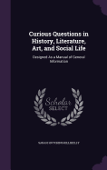 Curious Questions in History, Literature, Art, and Social Life: Designed As a Manual of General Information