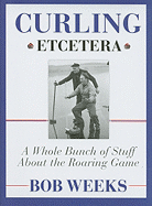 Curling, Etcetera: A Whole Bunch of Stuff about the Roaring Game