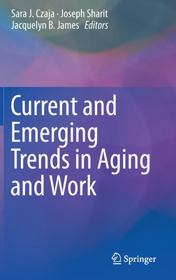 Current and Emerging Trends in Aging and Work - Czaja, Sara J (Editor), and Sharit, Joseph (Editor), and James, Jacquelyn B (Editor)