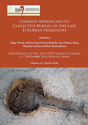 Current Approaches to Collective Burials in the Late European Prehistory: Proceedings of the XVII UISPP World Congress (1-7 September 2014, Burgos, Spain) Volume 14/Session A25b - Tom, Tiago (Editor), and Daz-Zorita Bonilla, Marta (Editor), and Silva, Ana Maria (Editor)