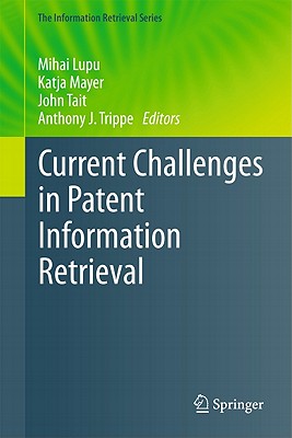 Current Challenges in Patent Information Retrieval - Lupu, Mihai (Editor), and Mayer, Katja (Editor), and Tait, John (Editor)
