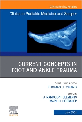 Current Concepts in Foot and Ankle Trauma, an Issue of Clinics in Podiatric Medicine and Surgery: Volume 41-3 - Clements, J Randolph, P (Editor), and Hofbauer, Mark H, P (Editor)