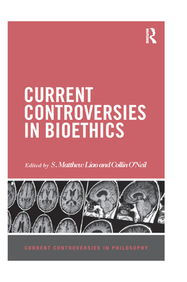 Current Controversies in Bioethics - Liao, S Matthew (Editor), and O'Neil, Collin (Editor)