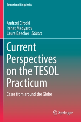 Current Perspectives on the TESOL Practicum: Cases from Around the Globe - Cirocki, Andrzej (Editor), and Madyarov, Irshat (Editor), and Baecher, Laura (Editor)