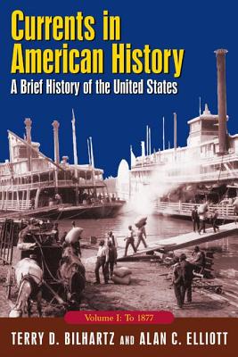 Currents in American History: A Brief History of the United States, Volume I: To 1877: A Brief History of the United States, Volume I: To 1877 - Elliott, Alan C, and Bilhartz, Terry D, Professor