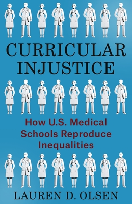 Curricular Injustice: How U.S. Medical Schools Reproduce Inequalities - Olsen, Lauren D