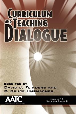 Curriculum and Teaching Dialogue Volume 13, Numbers 1 & 2 - Flinders, David J (Editor), and Uhrmacher, P Bruce (Editor)