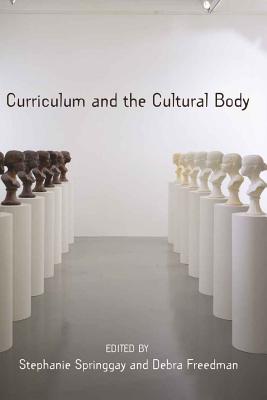 Curriculum and the Cultural Body - Pinar, William F, and Springgay, Stephanie (Editor), and Freedman, Debra (Editor)