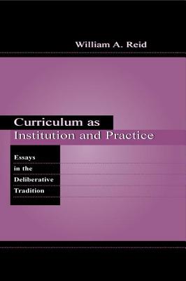 Curriculum as Institution and Practice: Essays in the Deliberative Tradition - Reid, William A.