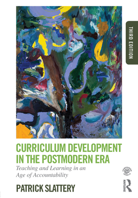 Curriculum Development in the Postmodern Era: Teaching and Learning in an Age of Accountability - Slattery, Patrick