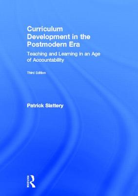 Curriculum Development in the Postmodern Era: Teaching and Learning in an Age of Accountability - Slattery, Patrick