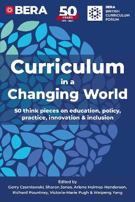 Curriculum in a Changing World: 50 think pieces on education, policy, practice, innovation and inclusion - Research Association, British Educational, and Czerniawski, Gerry (Editor), and Jones, Sharon (Editor)