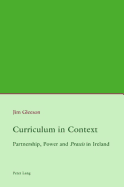 Curriculum in Context: Partnership, Power and Praxis in Ireland - Gleeson, Jim