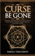 Curse Be Gone: Reversal and Protection Magick to Break Hexes, Defend Yourself, Banish Negative Influences & More