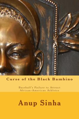 Curse of the Black Bambino: Baseball's Failure to Attract African-American Athletes - Sinha, Anup