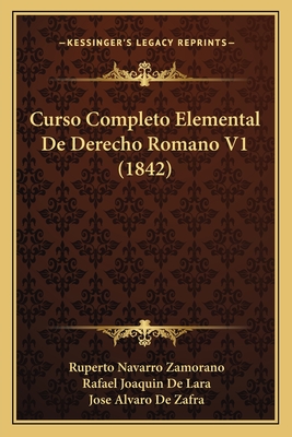 Curso Completo Elemental de Derecho Romano V1 (1842) - Zamorano, Ruperto Navarro, and De Lara, Rafael Joaquin, and De Zafra, Jose Alvaro