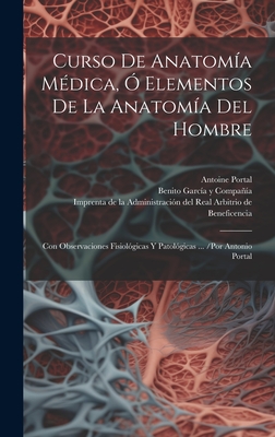 Curso De Anatoma Mdica,  Elementos De La Anatoma Del Hombre: Con Observaciones Fisiolgicas Y Patolgicas ... /por Antonio Portal - Portal, Antoine, and Benito Garca Y Compaa (Madrid) (Creator), and Imprenta de la Administracin del Real (Creator)