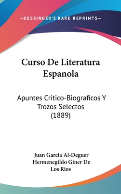 Curso de Literatura Espanola: Apuntes Critico-Biograficos y Trozos Selectos (1889) - Al-Deguer, Juan Garcia, and De Los Rios, Hermenegildo Giner