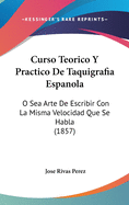 Curso Teorico Y Practico De Taquigrafia Espanola: O Sea Arte De Escribir Con La Misma Velocidad Que Se Habla (1857)