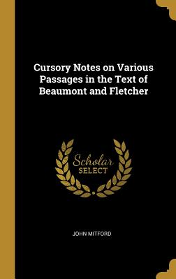 Cursory Notes on Various Passages in the Text of Beaumont and Fletcher - Mitford, John