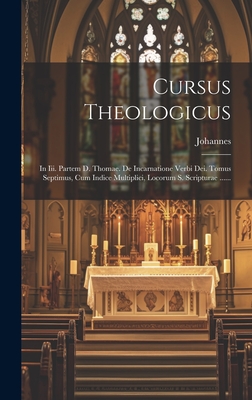 Cursus Theologicus: In III. Partem D. Thomae. de Incarnatione Verbi Dei. Tomus Septimus, Cum Indice Multiplici, Locorum S. Scripturae ...... - Johannes (a Sancto Thoma) (Creator)