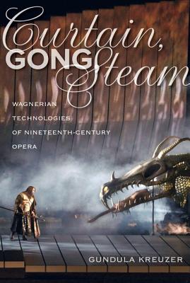 Curtain, Gong, Steam: Wagnerian Technologies of Nineteenth-Century Opera - Kreuzer, Gundula