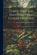 Curtii Sprengel Mantissa Prima Florae Halensis: Addita Novarum Plantarum Centuria