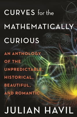 Curves for the Mathematically Curious: An Anthology of the Unpredictable, Historical, Beautiful and Romantic - Havil, Julian