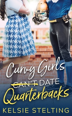 Curvy Girls Can't Date Quarterbacks - Stelting, Kelsie