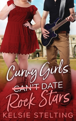 Curvy Girls Can't Date Rock Stars - Stelting, Kelsie
