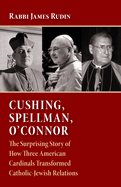 Cushing, Spellman, O'Connor: The Surprising Story of How Three American Cardinals Transformed Catholic-Jewish Relations