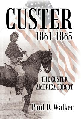 Custer 1861-1865: The Custer America Forgot - Walker, Paul D