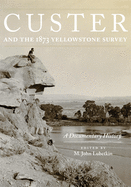 Custer and the 1873 Yellowstone Survey: A Documentary History Volume 32