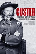 Custer: From the Civil War's Boy General to the Battle of the Little Bighorn