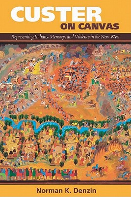 Custer on Canvas: Representing Indians, Memory, and Violence in the New West - Denzin, Norman K