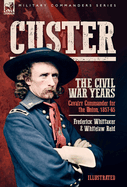 Custer, The Civil War Years, Volume 1: Cavalry Commander for the Union, 1857-65