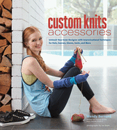 Custom Knits Accessories: Unleash Your Inner Designer with Improvisational Techniques for Hats, Scarves, Gloves, Socks and More