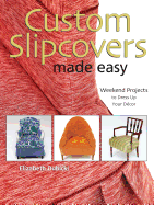 Custom Slipcovers Made Easy: Weekend Projects to Dress Up Your Decor - Dubicki, Elizabeth