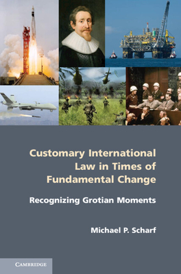 Customary International Law in Times of Fundamental Change: Recognizing Grotian Moments - Scharf, Michael P.