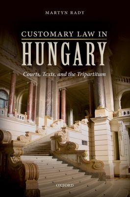 Customary Law in Hungary: Courts, Texts, and the Tripartitum - Rady, Martyn