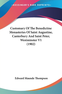 Customary Of The Benedictine Monasteries Of Saint Augustine, Canterbury And Saint Peter, Westminster V1 (1902) - Thompson, Edward Maunde (Editor)