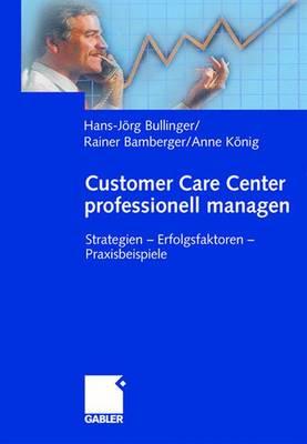 Customer Care Center Professionell Managen: Strategien -- Erfolgsfaktoren -- Praxisbeispiele - Bullinger, Hans-Jrg (Editor), and Bamberger, Rainer (Editor), and Knig, Anne (Editor)