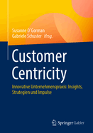 Customer Centricity: Innovative Unternehmenspraxis: Insights, Strategien Und Impulse