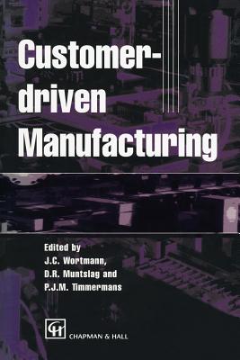 Customer-Driven Manufacturing - Wortmann, Johan C, and Muntslag, D R, and Timmermans, P J M