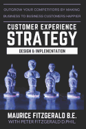 Customer Experience Strategy - Design & Implementation: Outgrow Your Competitors by Making Your Business to Business Customers Happier